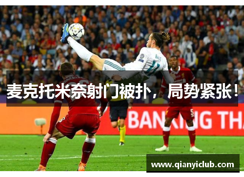 麦克托米奈射门被扑，局势紧张！