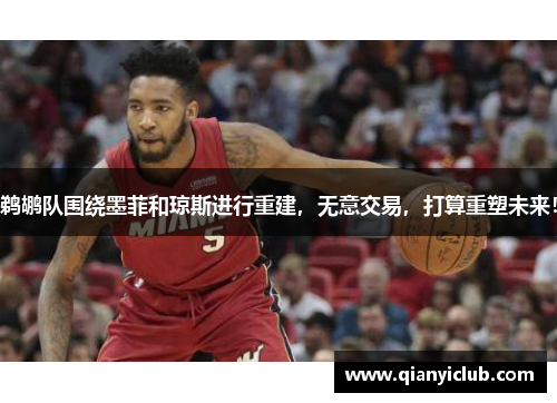 鹈鹕队围绕墨菲和琼斯进行重建，无意交易，打算重塑未来！