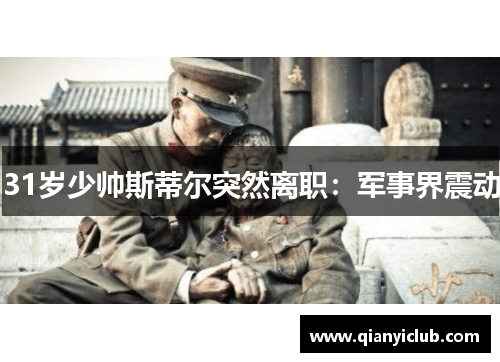 31岁少帅斯蒂尔突然离职：军事界震动