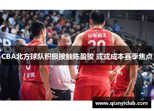 CBA北方球队积极接触陈盈骏 或或成本赛季焦点