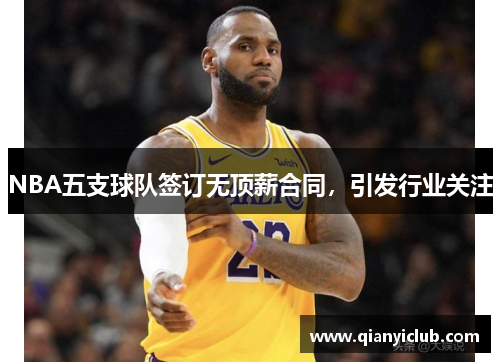 NBA五支球队签订无顶薪合同，引发行业关注