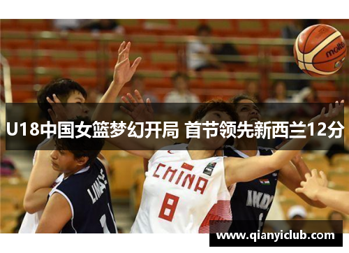 U18中国女篮梦幻开局 首节领先新西兰12分