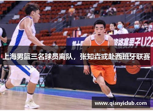 上海男篮三名球员离队，张知垚或赴西班牙联赛