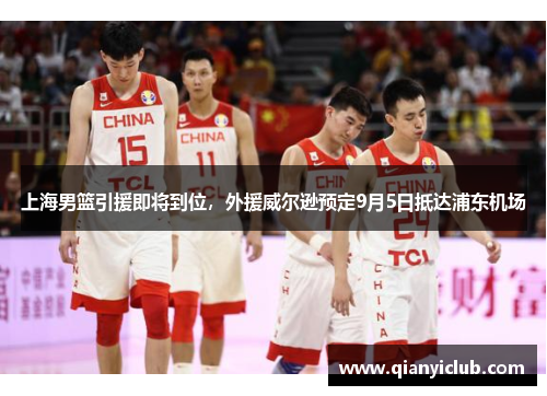 上海男篮引援即将到位，外援威尔逊预定9月5日抵达浦东机场