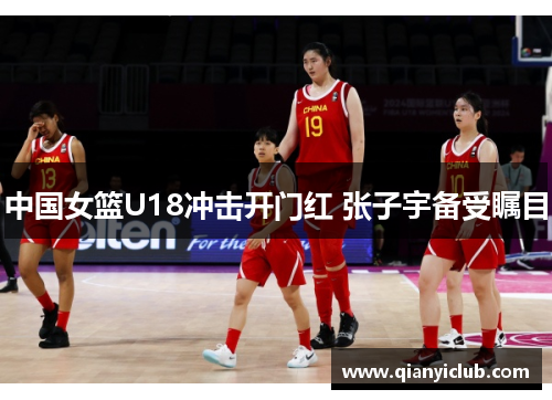 中国女篮U18冲击开门红 张子宇备受瞩目