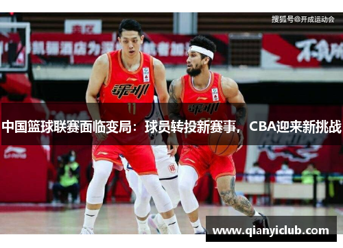 中国篮球联赛面临变局：球员转投新赛事，CBA迎来新挑战