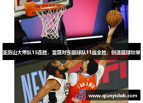 亚历山大带队15连胜，雷霆对东部球队11战全胜，创造篮球壮举