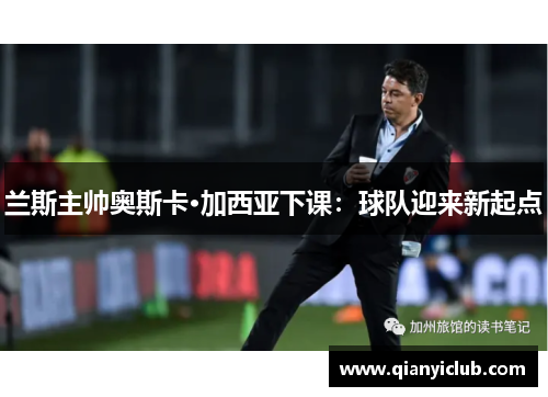 兰斯主帅奥斯卡·加西亚下课：球队迎来新起点