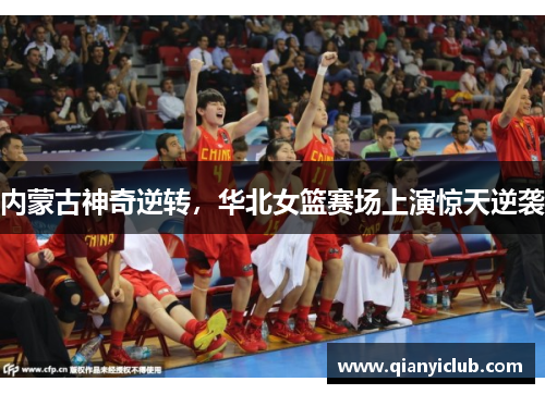 内蒙古神奇逆转，华北女篮赛场上演惊天逆袭