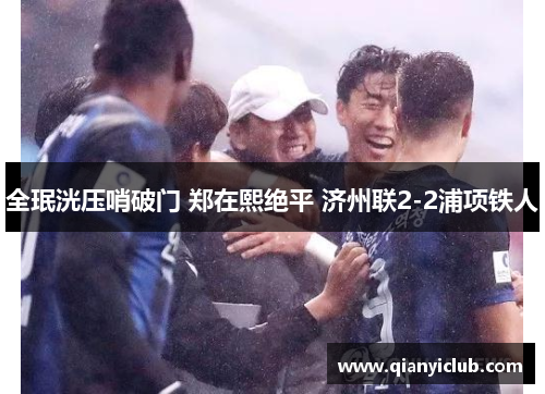 全珉洸压哨破门 郑在熙绝平 济州联2-2浦项铁人