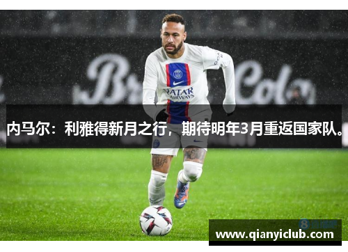 内马尔：利雅得新月之行，期待明年3月重返国家队。