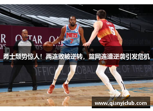 勇士颓势惊人！两连败被逆转，篮网连遭逆袭引发危机