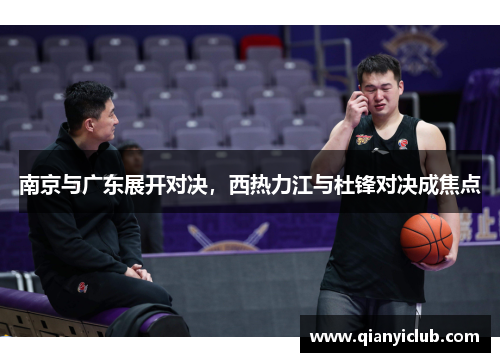 南京与广东展开对决，西热力江与杜锋对决成焦点