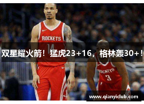 双星耀火箭！猛虎23+16，格林轰30+！