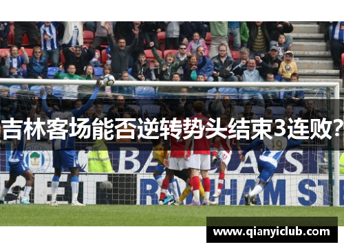 吉林客场能否逆转势头结束3连败？