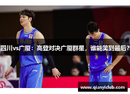 四川vs广厦：高登对决广厦群星，谁能笑到最后？