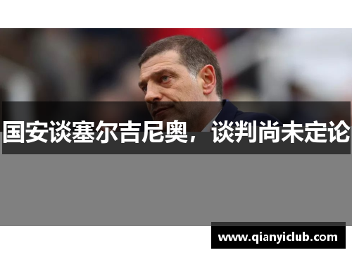 国安谈塞尔吉尼奥，谈判尚未定论