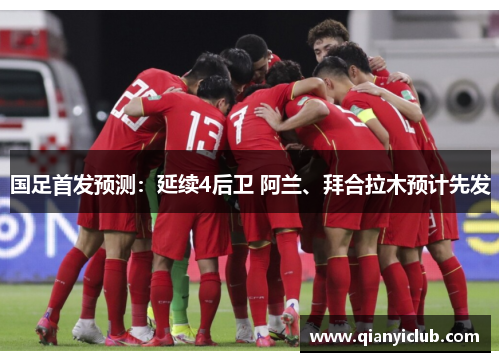 国足首发预测：延续4后卫 阿兰、拜合拉木预计先发