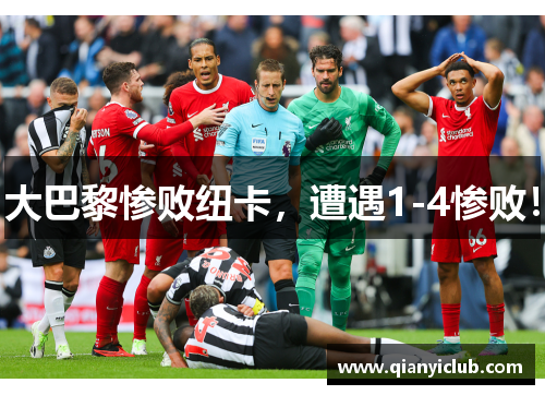 大巴黎惨败纽卡，遭遇1-4惨败！