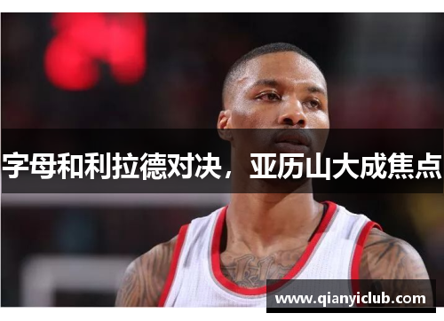 字母和利拉德对决，亚历山大成焦点