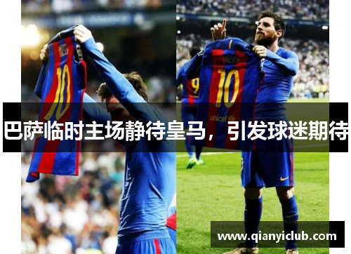 巴萨临时主场静待皇马，引发球迷期待