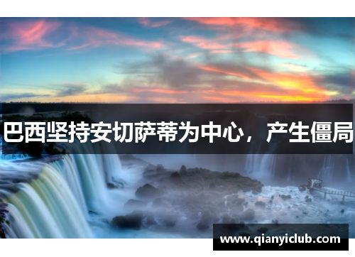 巴西坚持安切萨蒂为中心，产生僵局