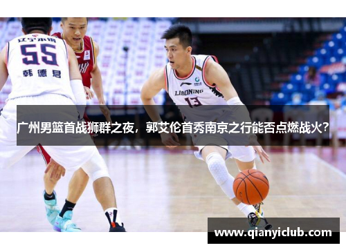 广州男篮首战狮群之夜，郭艾伦首秀南京之行能否点燃战火？