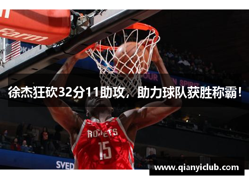 徐杰狂砍32分11助攻，助力球队获胜称霸！