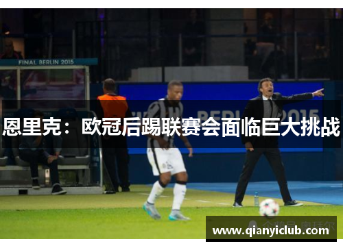 恩里克：欧冠后踢联赛会面临巨大挑战