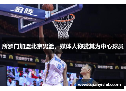 所罗门加盟北京男篮，媒体人称赞其为中心球员