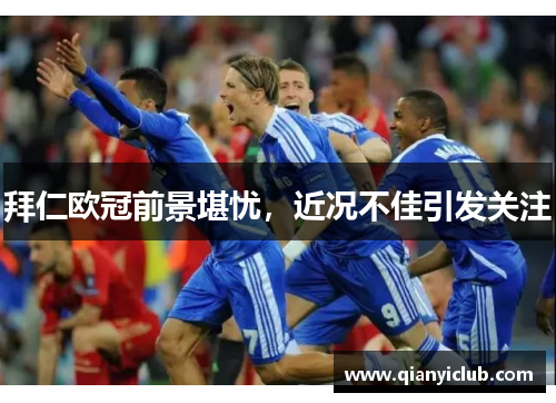 拜仁欧冠前景堪忧，近况不佳引发关注